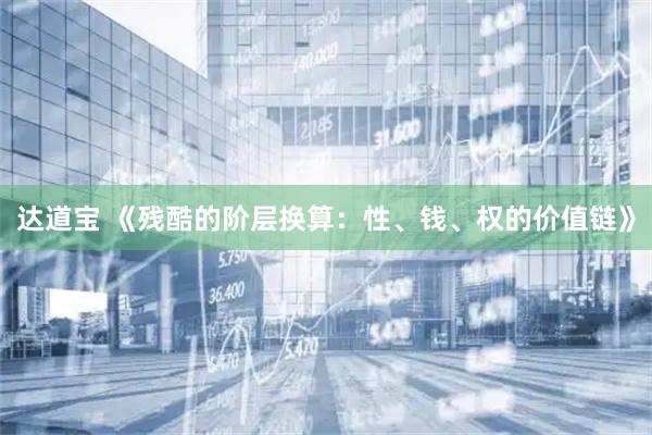 达道宝 《残酷的阶层换算:性、钱、权的价值链》