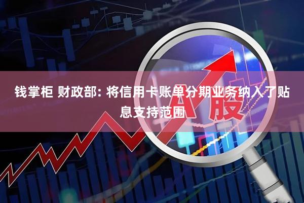 钱掌柜 财政部: 将信用卡账单分期业务纳入了贴息支持范围